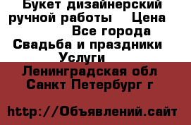 Букет дизайнерский ручной работы. › Цена ­ 5 000 - Все города Свадьба и праздники » Услуги   . Ленинградская обл.,Санкт-Петербург г.